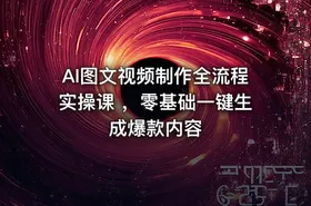 AI图文视频制作全流程实操课 ，零基础一键生成爆款内容