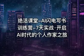绝活课堂-AI闪电写书训练营-7天实战·开启Ai时代的个人作家之旅