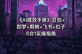 《AI提效手册》豆包+即梦+剪映+飞书+扣子5合1实操指南
