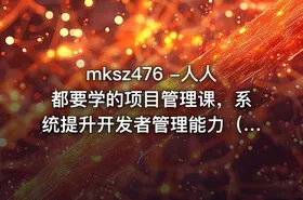 mksz476 -人人都要学的项目管理课，系统提升开发者管理能力（20章完结）