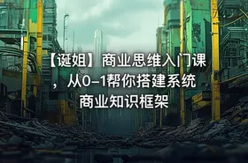 【诞姐】商业思维入门课，从0-1帮你搭建系统商业知识框架 - getfromcode