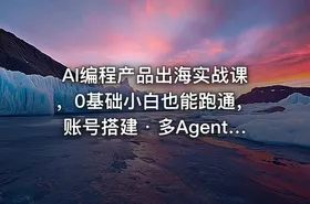 AI编程产品出海实战课，0基础小白也能跑通，账号搭建・多Agent开发・市场调研全流程 - getfromcode