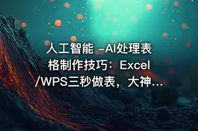 人工智能 -AI处理表格制作技巧：Excel/WPS三秒做表，大神到小白