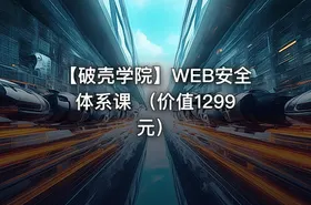 【破壳学院】WEB安全体系课 （价值1299元）