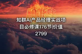 知群AI产品经理实战项目必修课176节|价值2799