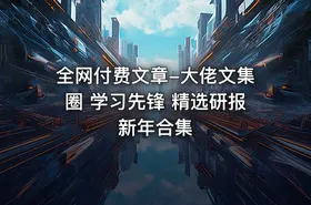 全网付费文章-大佬文集圈 学习先锋 精选研报 新年合集