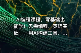 AI编程课程，零基础也能学！无需编程、英语基础——用AI构建工具、解决问题，全程实操演练（更新至6月）