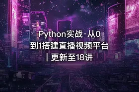 Python实战·从0到1搭建直播视频平台 | 更新至18讲