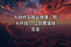 AI创作实践必修课，用AI开挂 ，让创意落地生金
