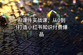 AI课件实战课，从0到1打造小红书知识付费爆品 - getfromcode