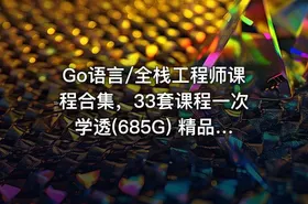 Go语言/全栈工程师课程合集，33套课程一次学透(685G) 精品合集