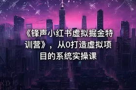 《锋声小红书虚拟掘金特训营》，从0打造虚拟项目的系统实操课
