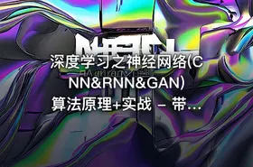 深度学习之神经网络(CNN&RNN&GAN)算法原理+实战 - 带源码课件