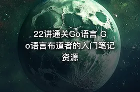 22讲通关Go语言 Go语言布道者的入门笔记资源
