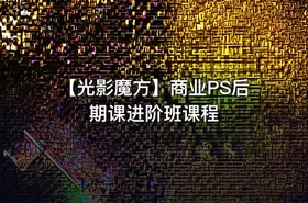 【光影魔方】商业PS后期课进阶班课程