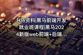 H马资料|黑马前端开发就业班课程|黑马2024新版web前端+后端开发课程视频+资料