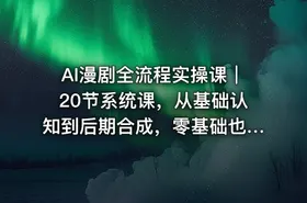 AI漫剧全流程实操课｜20节系统课，从基础认知到后期合成，零基础也能上手