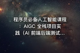 程序员必备人工智能课程：AIGC 全栈项目实践（AI 前端后端测试运维）