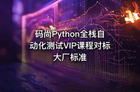 码尚Python全栈自动化测试VIP课程对标大厂标准