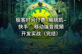 极客时间付费-展晓凯-快手 · 移动端音视频开发实战（完结）