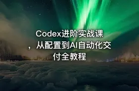 Codex进阶实战课 ，从配置到AI自动化交付全教程