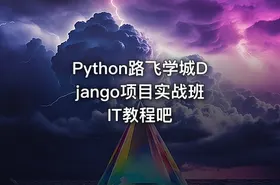 Python路飞学城Django项目实战班 IT教程吧
