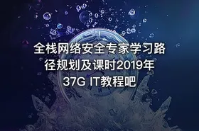 全栈网络安全专家学习路径规划及课时2019年37G IT教程吧