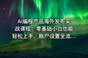 AI编程产品海外发布实战课程：零基础小白也能轻松上手，账户设置全流程·多智能体开发·市场调研，月入数千美元跨境变现教程