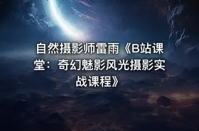 自然摄影师雷雨《B站课堂：奇幻魅影风光摄影实战课程》