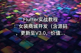 Flutter实战教程：女装商城开发（含源码，更新至V3.0，价值399元）