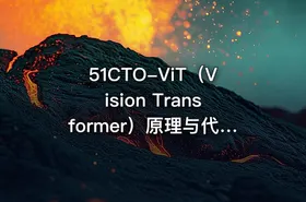 51CTO-ViT（Vision Transformer）原理与代码精讲