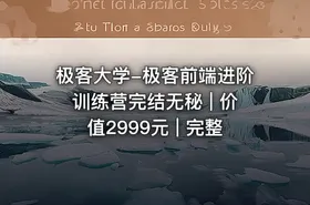 极客大学-极客前端进阶训练营完结无秘 | 价值2999元 | 完整