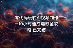 零代码玩转AI视频制作–10小时速成爆款全攻略|已完结
