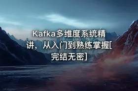 Kafka多维度系统精讲，从入门到熟练掌握[完结无密]