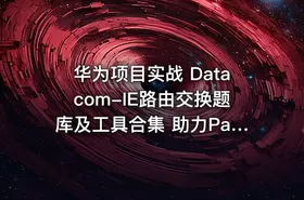华为项目实战 Datacom-IE路由交换题库及工具合集 助力Pass~H12-891 认证考试全方位指南