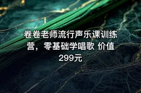 卷卷老师流行声乐课训练营，零基础学唱歌 价值299元