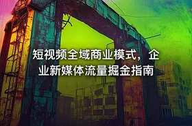 短视频全域商业模式，企业新媒体流量掘金指南