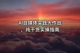 AI自媒体实践大作战 ，纯干货实操指南