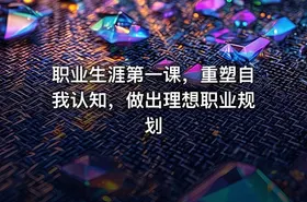 职业生涯第一课，重塑自我认知，做出理想职业规划