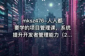 mksz476-人人都要学的项目管理课，系统提升开发者管理能力（20章完结）