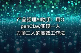产品经理AI助手：用OpenClaw实现一人力顶三人的高效工作法