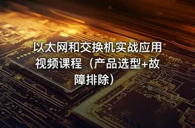 以太网和交换机实战应用视频课程（产品选型+故障排除）