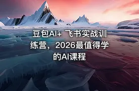 豆包AI+ 飞书实战训练营，2026最值得学的AI课程