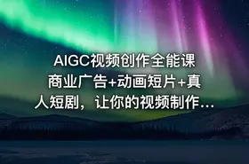 AIGC视频创作全能课商业广告+动画短片+真人短剧，让你的视频制作更轻松高效