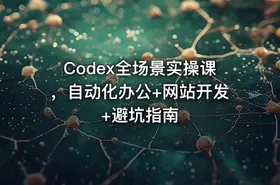 Codex全场景实操课，自动化办公+网站开发+避坑指南