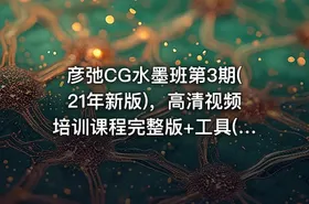 彦弛CG水墨班第3期(21年新版)，高清视频培训课程完整版+工具(52G) 价值1299元