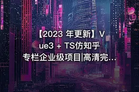 【2023 年更新】Vue3 + TS仿知乎专栏企业级项目|高清完结