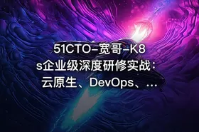 51CTO-宽哥-K8s企业级深度研修实战：云原生、DevOps、可观测性、弹性伸缩、服务网格、异地多活