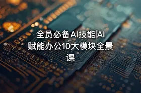 全员必备AI技能|AI赋能办公10大模块全景课